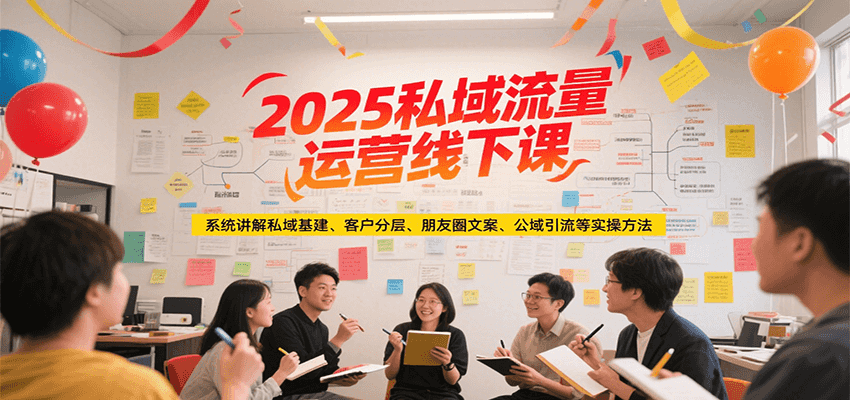 2025私域流量运营线下课，系统讲解私域基建/客户分层/朋友圈文案/公域引流等实操方法-刀客资源网
