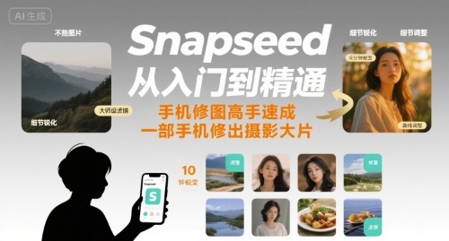 Snapseed从入门到精通，手机修图高手速成，一部手机就能修出摄影大片-刀客资源网