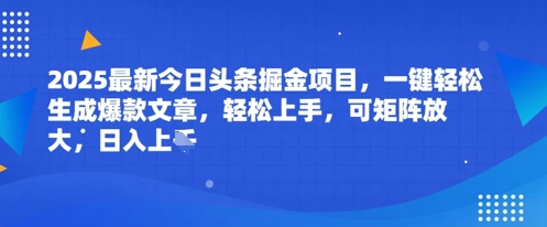 2025最新今日头条掘金项目，一键轻松生成爆款文章，轻松上手，可矩阵放大，日入几张-刀客资源网
