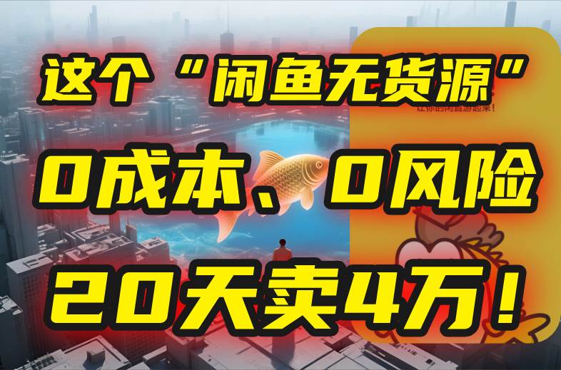 （15433期）别再瞎忙了！这个“闲鱼无货源”玩法，0成本、0风险，我20天卖4万！-刀客资源网