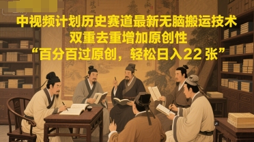 中视频计划历史赛道最新无脑搬运技术，双重去重增加原创性，百分百过原创，轻松日入2张-刀客资源网