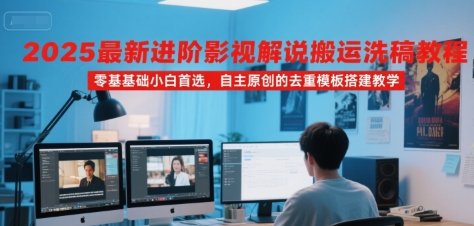 2025最新进阶影视解说搬运洗稿教程，零基础小白首选，自主原创的去重模板搭建教学-刀客资源网