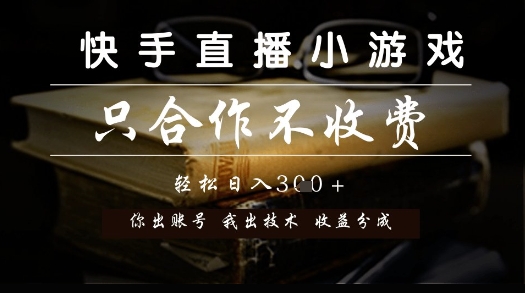 快手直播小游戏，只合作不收费，你出账号我出技术， 分润模式【揭秘】-刀客资源网