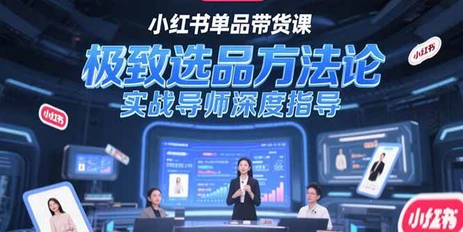 （15324期）小红书单品带货课，极致选品方法论，实战导师深度指导-刀客资源网
