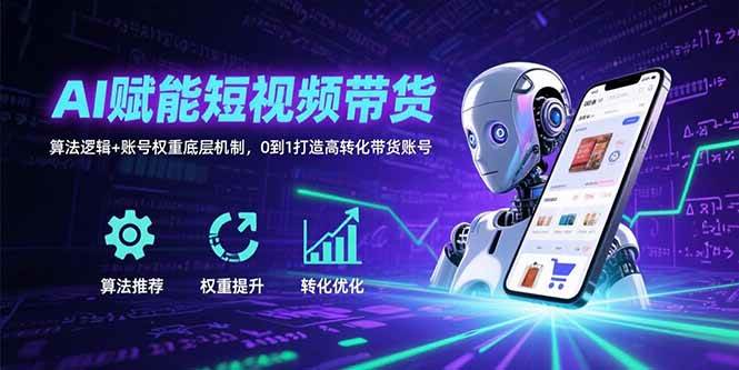 （15563期）AI赋能短视频带货：算法逻辑+账号权重底层机制，0到1打造高转化带货账号-刀客资源网