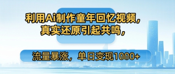 利用Ai制作童年回忆视频，真实还原引起共鸣，流量暴涨，单日变现多张-刀客资源网
