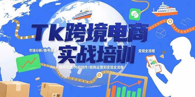 （15584期）Tk跨境电商实战培训：市场分析/账号搭建/内容创作/矩阵运营到变现全流程-刀客资源网