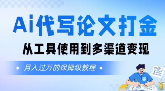 Ai代写论文打金，月入五位数，从工具使用到多渠道变现(保姆级教程)-刀客资源网