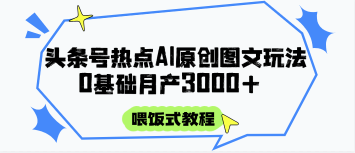 头条号热点AI图文攻略，喂饭式教程+0基础月产3000+-刀客资源网