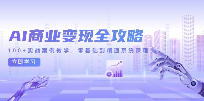 （14948期）AI商业变现全攻略，100+实战案例教学，零基础到精通系统课程-刀客资源网
