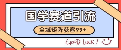 国学赛道精准拓客，自热矩阵日引99+ 获客SOP【揭秘】-刀客资源网