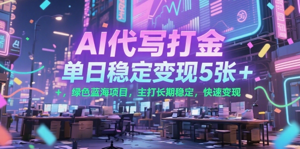 AI代写打金，单日稳定变现5张+，绿色蓝海项目，主打长期稳定，快速变现【揭秘】-刀客资源网