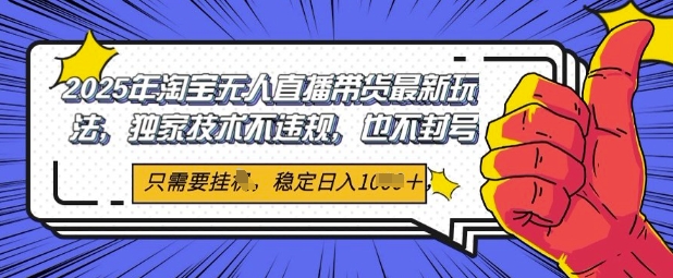 2025年淘宝无人直播带货最新玩法，独家技术不违规，稳定日入几张，小白也能当天开单-刀客资源网