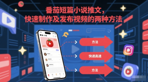 番茄短篇小说推文，快速制作及发布视频的两种方法-刀客资源网