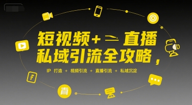 短视频+直播私域引流全攻略，IP打造 +视频引流 +直播引流 +私域沉淀-刀客资源网