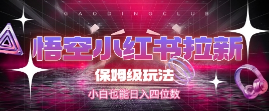 悟空小红书拉新，保姆级玩法，小白也能日入四位数-刀客资源网