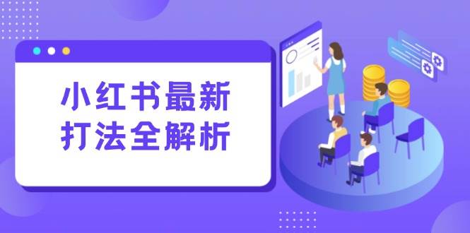 （15017期）小红书最新打法线下课：笔记生产+评论运营，打造标准化流量增长引擎-刀客资源网