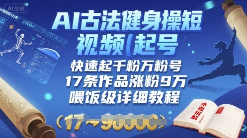 AI古法健身操短视频起号，快速起千粉万粉号，17条作品涨粉9W(喂饭级详细教程)-刀客资源网