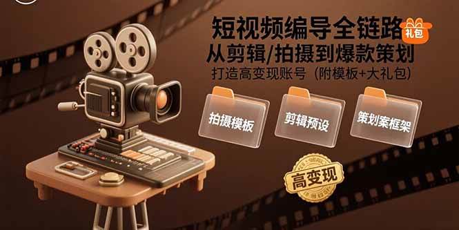 （15600期）短视频编导全链路：从剪辑/拍摄到爆款策划,打造高变现账号(附模板+大礼包)-刀客资源网