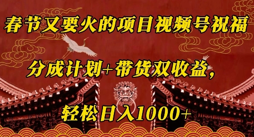 春节又要火的项目视频号祝福，分成计划+带货双收益，轻松日入几张【揭秘】-刀客资源网