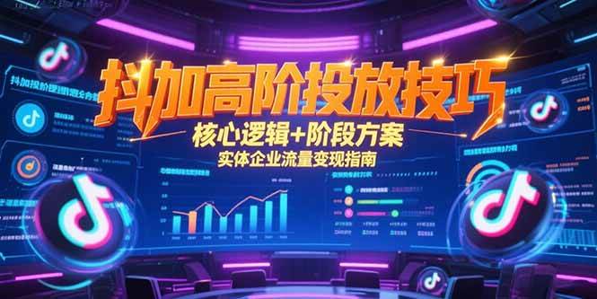 （15240期）抖加高阶投放技巧，核心逻辑+阶段方案，实体企业流量变现指南-刀客资源网