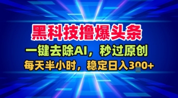 黑科技撸爆头条，一键去除AI，秒过原创，每天半小时，稳定日入3张+【揭秘】-刀客资源网