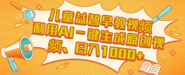 儿童益智早教视频，这个赛道挣翻了，利用AI一键生成原创视频，日入1k+【揭秘】-刀客资源网