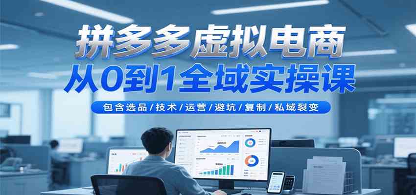 拼多多虚拟电商从0到1全域实操课，包含选品/技术/运营/避坑/复制/私域裂变-刀客资源网