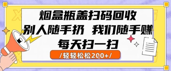 烟盒瓶盖扫码回收，别人随手扔 我们随手挣，闷声发大财，每天扫一扫，轻轻松松2张【揭秘】-刀客资源网