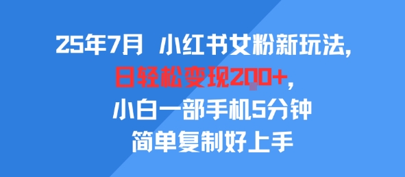 25年7月小红书女粉新玩法，公域转私域变现，日轻松变现2张+，5分钟简单复制好上手-刀客资源网