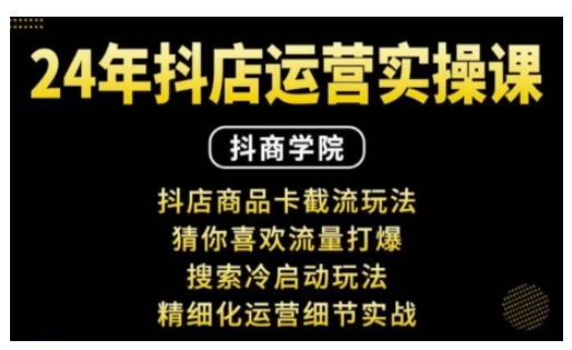 抖音小店运营实操课：抖店商品卡截流玩法，猜你喜欢流量打爆，搜索冷启动玩法，精细化运营细节实战-刀客资源网