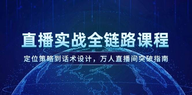 直播实战全链路课程，定位策略到话术设计，万人直播间突破指南-刀客资源网