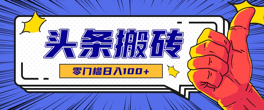 零成本零门槛头条热点搬运术，零门槛日入100+，工具+教程全部附上-刀客资源网