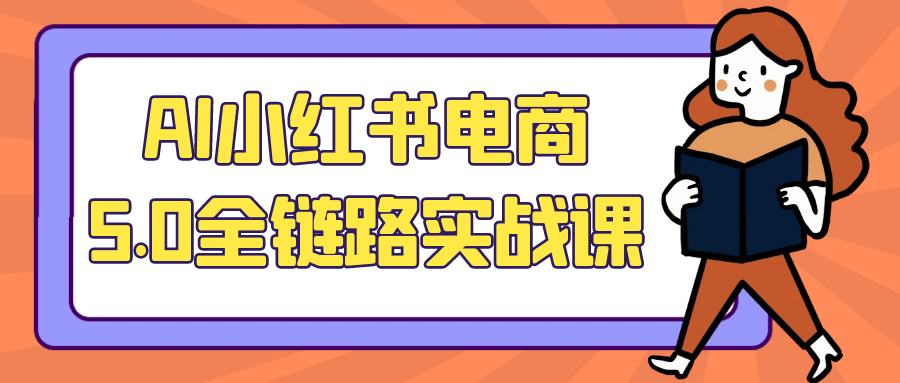AI小红书电商5.0全链路实战课-刀客资源网