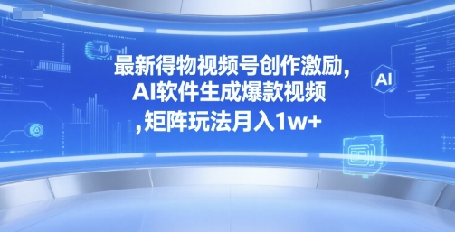 最新得物视频号创作激励，AI软件生成爆款视频 ，矩阵玩法月入1w+-刀客资源网