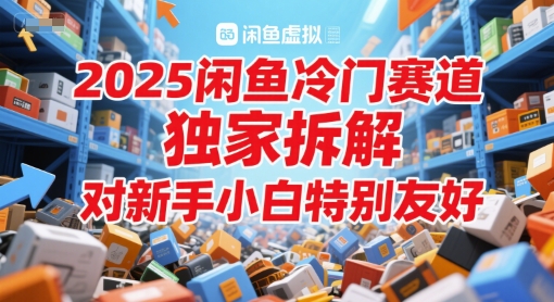 2025闲鱼冷门赛道，独家拆解，对新手小白特别友好-刀客资源网