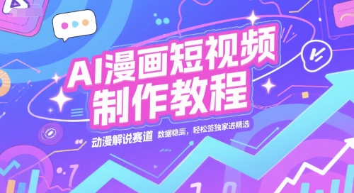 AI漫画短视频制作教程，动漫解说赛道，数据稳定且流量高，轻松签独家进精选-刀客资源网