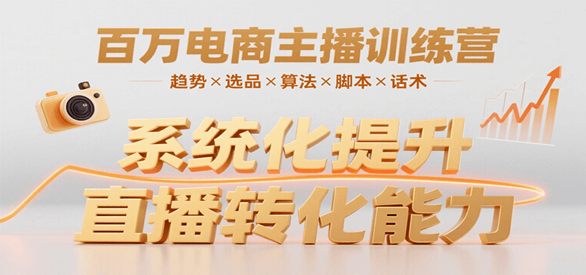 百万电商主播训练营，涵盖趋势/选品/算法/脚本/话术，提升转化能力-刀客资源网