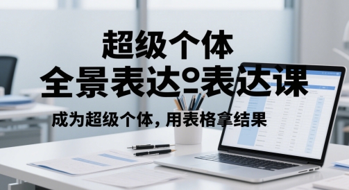 超级个体全景表达课，成为超级个体，用表格拿结果-刀客资源网