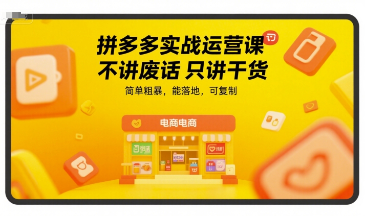 拼多多实战运营课，不讲废话只讲干货，简单粗暴，能落地，可复制-刀客资源网