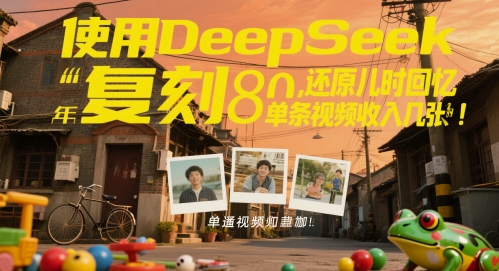 使用DeepSeek复刻80后童年，还原儿时回忆，单条视频收入几张-刀客资源网