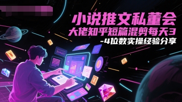 小说推文私董会大佬知乎短篇混剪每天3-4位数实操经验分享-刀客资源网