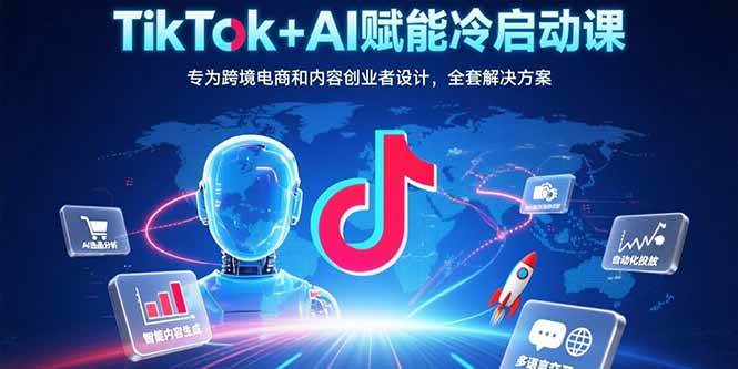 （15561期）TikTok+AI赋能冷启动课：专为跨境电商和内容创业者设计，全套解决方案-刀客资源网