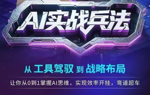 AI实战兵法，从工具驾驭到战略布局，从0~1掌握ai思维，实现效率，开挂弯道超车-刀客资源网