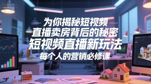 为你揭秘短视频直播卖房背后的秘密，短视频直播新玩法，每个人的营销必修课-刀客资源网