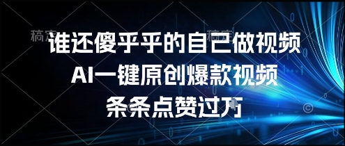 谁还傻乎乎的自己做视频？AI一键原创爆款视频，条条点赞过万，简单方便，好操作【揭秘】-刀客资源网