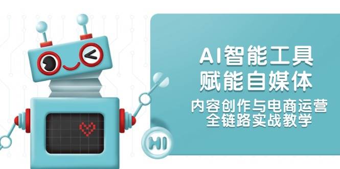 （14949期）AI智能工具赋能自媒体，内容创作与电商运营，全链路实战教学-刀客资源网