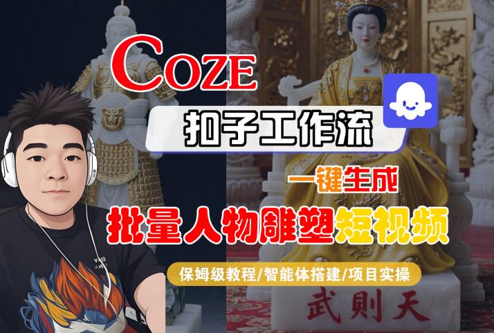 Coze扣子工作流一键生成批量人物雕塑短视频，保姆级教程-智能体搭建-项目实操-刀客资源网