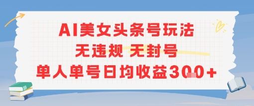 AI美女头条号玩法无违规无封号单人单号日均收益3张-刀客资源网
