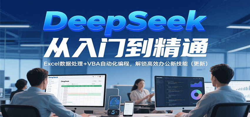 DeepSeek从入门到精通，Excel数据处理+VBA自动化编程，解锁高效办公新技能（更新）-刀客资源网